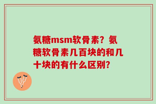 氨糖msm软骨素？氨糖软骨素几百块的和几十块的有什么区别？