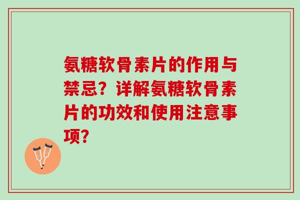 氨糖软骨素片的作用与禁忌？详解氨糖软骨素片的功效和使用注意事项？