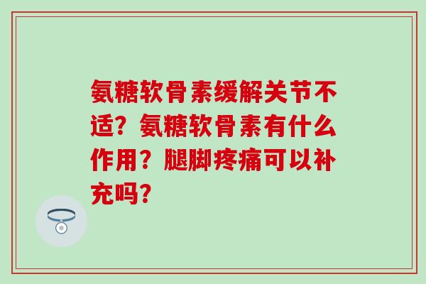 氨糖软骨素缓解关节不适？氨糖软骨素有什么作用？腿脚可以补充吗？