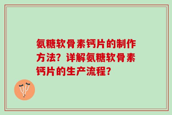 氨糖软骨素钙片的制作方法？详解氨糖软骨素钙片的生产流程？