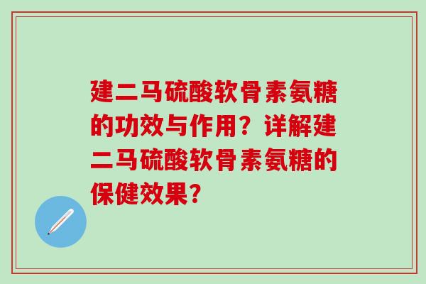 建二马硫酸软骨素氨糖的功效与作用？详解建二马硫酸软骨素氨糖的保健效果？