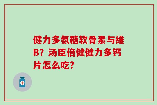 健力多氨糖软骨素与维B？汤臣倍健健力多钙片怎么吃？
