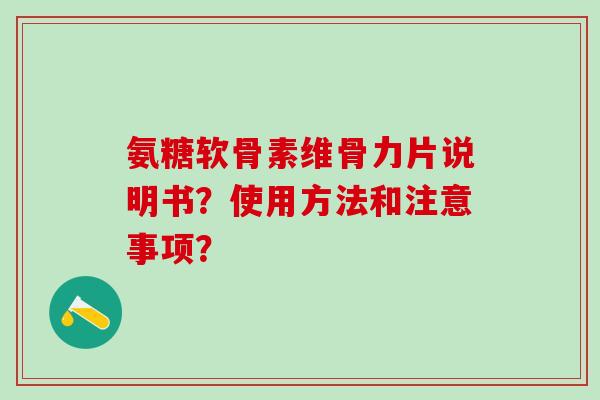 氨糖软骨素维骨力片说明书？使用方法和注意事项？