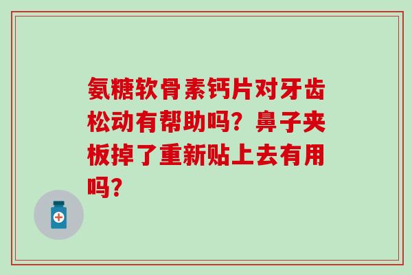 氨糖软骨素钙片对牙齿松动有帮助吗？鼻子夹板掉了重新贴上去有用吗？