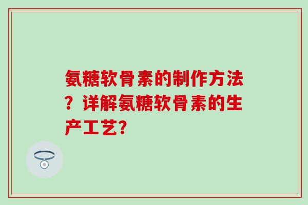 氨糖软骨素的制作方法？详解氨糖软骨素的生产工艺？