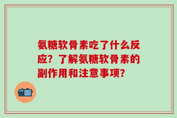 氨糖软骨素吃了什么反应？了解氨糖软骨素的副作用和注意事项？