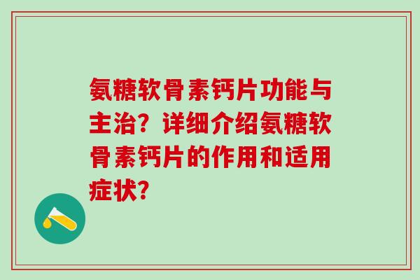 氨糖软骨素钙片功能与主？详细介绍氨糖软骨素钙片的作用和适用症状？