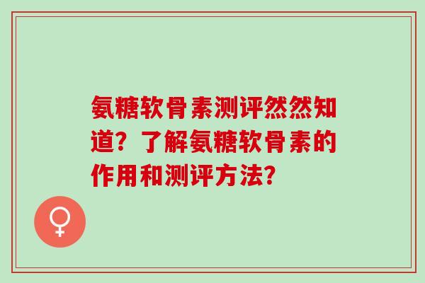氨糖软骨素测评然然知道？了解氨糖软骨素的作用和测评方法？