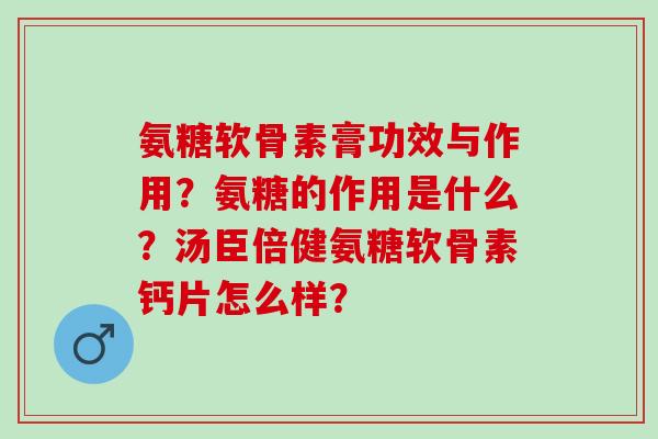 氨糖软骨素膏功效与作用？氨糖的作用是什么？汤臣倍健氨糖软骨素钙片怎么样？