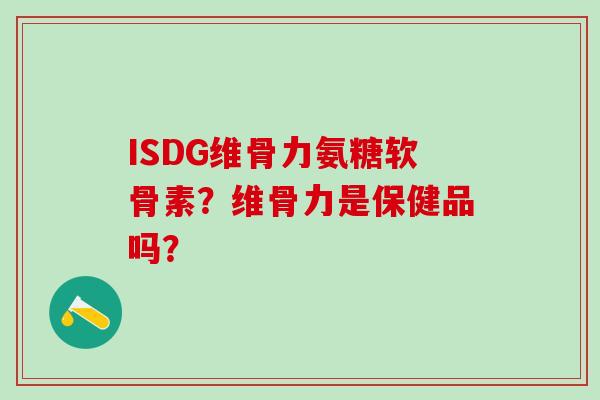 ISDG维骨力氨糖软骨素？维骨力是保健品吗？