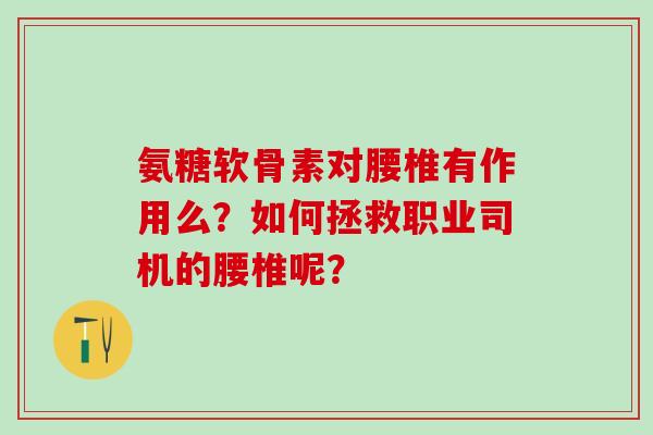 氨糖软骨素对腰椎有作用么？如何拯救职业司机的腰椎呢？