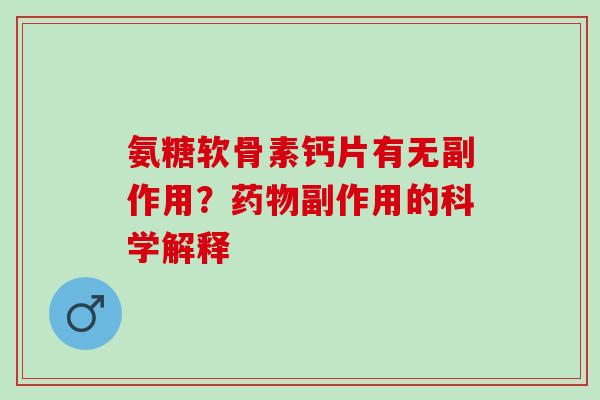 氨糖软骨素钙片有无副作用？副作用的科学解释