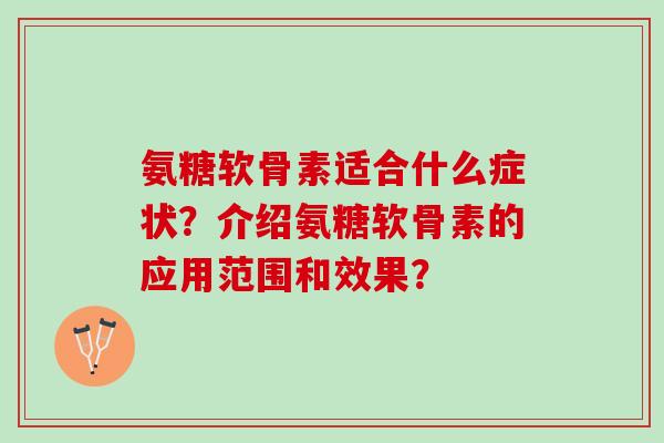 氨糖软骨素适合什么症状？介绍氨糖软骨素的应用范围和效果？