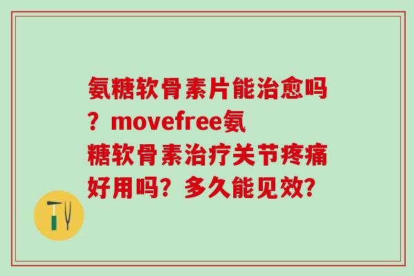 氨糖软骨素片能愈吗？movefree氨糖软骨素关节好用吗？多久能见效？