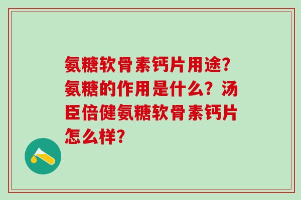 氨糖软骨素钙片用途？氨糖的作用是什么？汤臣倍健氨糖软骨素钙片怎么样？