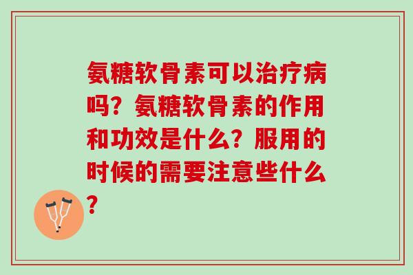 氨糖软骨素可以吗？氨糖软骨素的作用和功效是什么？服用的时候的需要注意些什么？