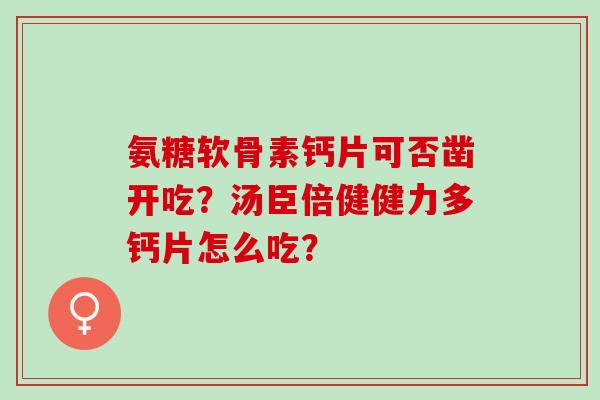 氨糖软骨素钙片可否凿开吃？汤臣倍健健力多钙片怎么吃？