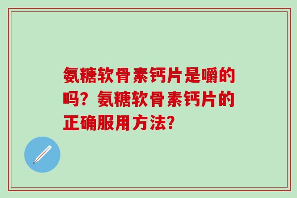 氨糖软骨素钙片是嚼的吗？氨糖软骨素钙片的正确服用方法？