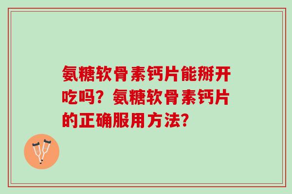 氨糖软骨素钙片能掰开吃吗？氨糖软骨素钙片的正确服用方法？
