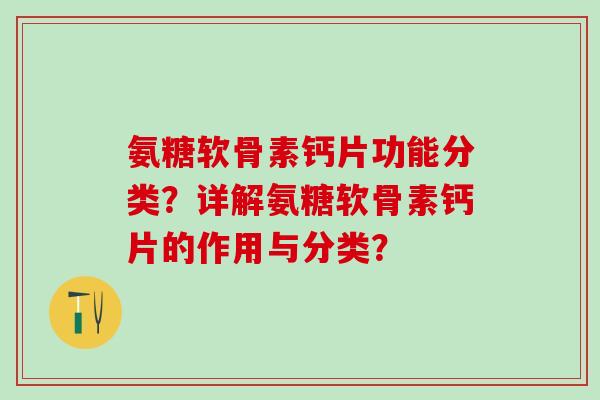 氨糖软骨素钙片功能分类？详解氨糖软骨素钙片的作用与分类？