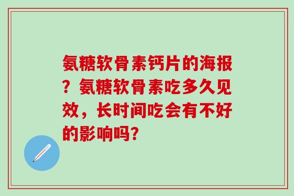 氨糖软骨素钙片的海报？氨糖软骨素吃多久见效，长时间吃会有不好的影响吗？
