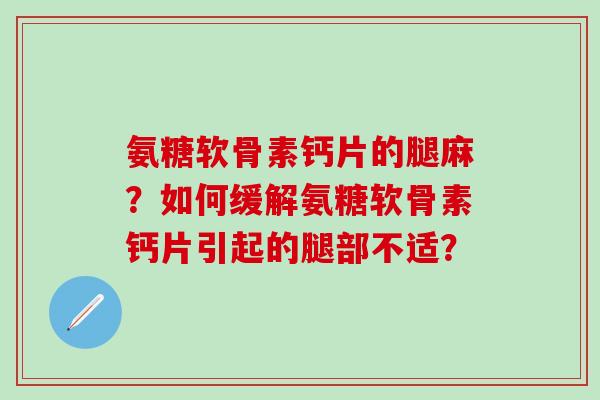 氨糖软骨素钙片的腿麻？如何缓解氨糖软骨素钙片引起的腿部不适？