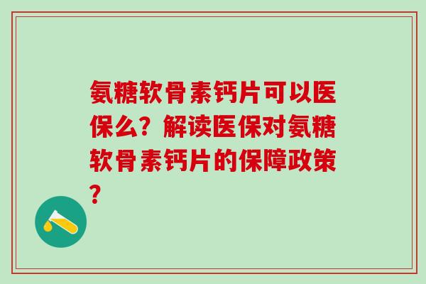 氨糖软骨素钙片可以医保么？解读医保对氨糖软骨素钙片的保障政策？