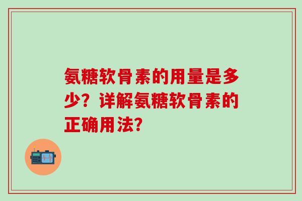 氨糖软骨素的用量是多少？详解氨糖软骨素的正确用法？