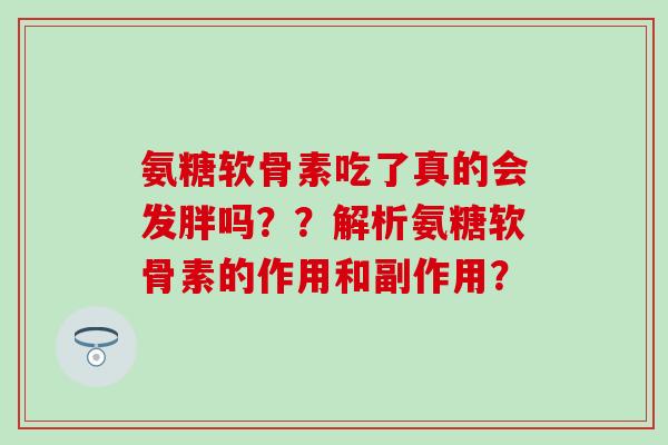氨糖软骨素吃了真的会发胖吗？？解析氨糖软骨素的作用和副作用？