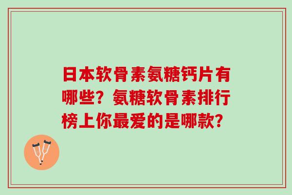 日本软骨素氨糖钙片有哪些?氨糖软骨素排行榜上你爱的是哪款? 日本软骨素氨糖钙片有哪些?氨糖软骨素排行榜上你爱的是哪款?