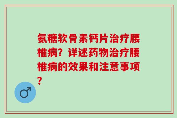 氨糖软骨素钙片治疗腰椎病？详述药物治疗腰椎病的效果和注意事项？