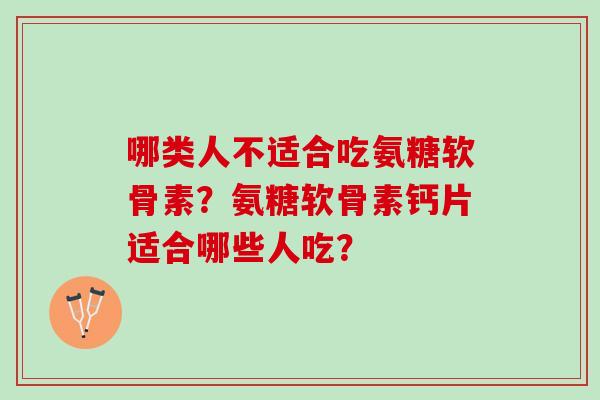 哪类人不适合吃氨糖软骨素？氨糖软骨素钙片适合哪些人吃？