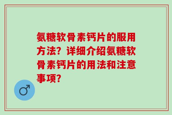氨糖软骨素钙片的服用方法？详细介绍氨糖软骨素钙片的用法和注意事项？
