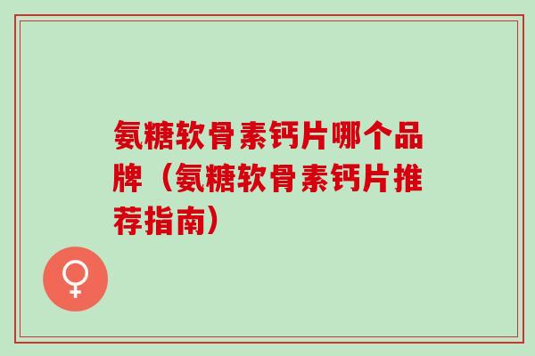 氨糖软骨素钙片哪个品牌（氨糖软骨素钙片推荐指南）