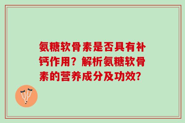 氨糖软骨素是否具有补钙作用？解析氨糖软骨素的营养成分及功效？