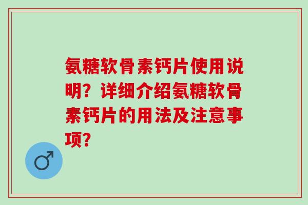 氨糖软骨素钙片使用说明？详细介绍氨糖软骨素钙片的用法及注意事项？