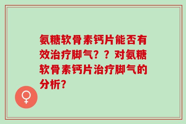 氨糖软骨素钙片能否有效脚气？？对氨糖软骨素钙片脚气的分析？