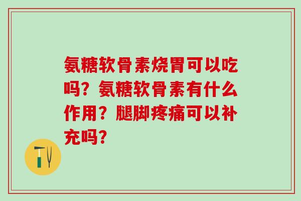 氨糖软骨素烧胃可以吃吗？氨糖软骨素有什么作用？腿脚可以补充吗？