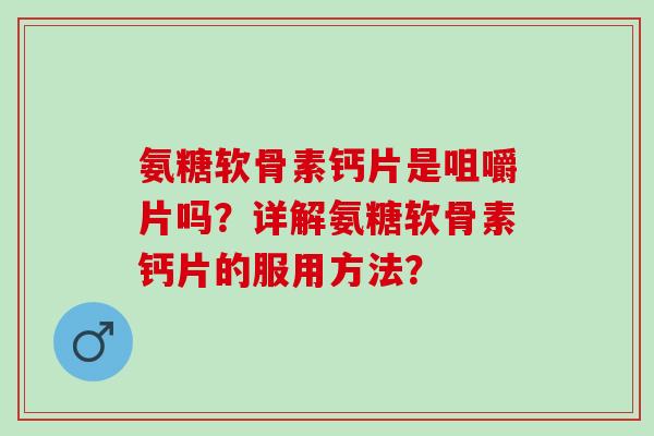 氨糖软骨素钙片是咀嚼片吗？详解氨糖软骨素钙片的服用方法？