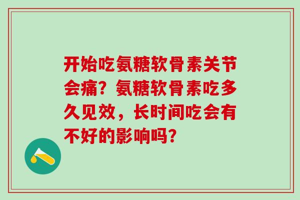 开始吃氨糖软骨素关节会痛？氨糖软骨素吃多久见效，长时间吃会有不好的影响吗？