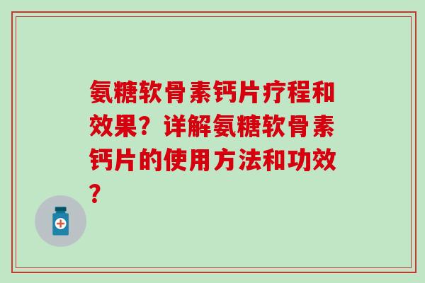 氨糖软骨素钙片疗程和效果？详解氨糖软骨素钙片的使用方法和功效？