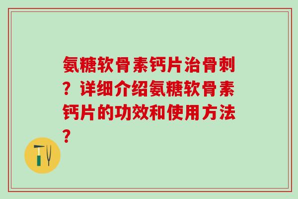 氨糖软骨素钙片？详细介绍氨糖软骨素钙片的功效和使用方法？