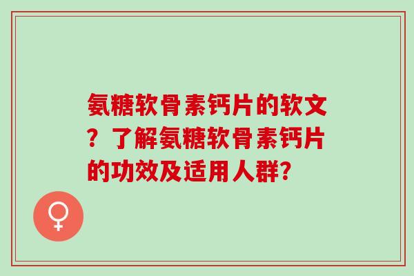 氨糖软骨素钙片的软文？了解氨糖软骨素钙片的功效及适用人群？