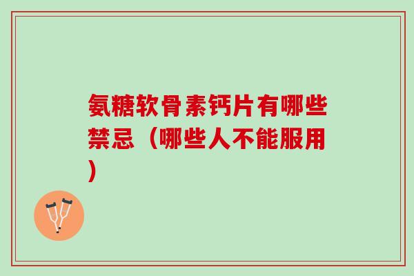 氨糖软骨素钙片有哪些禁忌（哪些人不能服用）