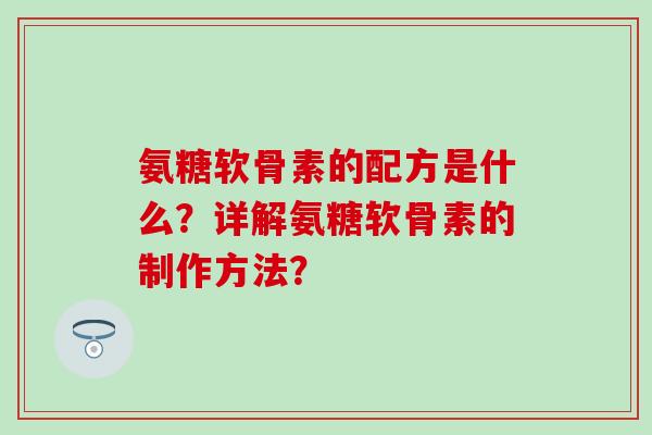 氨糖软骨素的配方是什么？详解氨糖软骨素的制作方法？