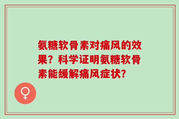 氨糖软骨素对的效果?科学证明氨糖软骨素能缓解症状? 氨糖软骨素对的效果?科学证明氨糖软骨素能缓解症状?