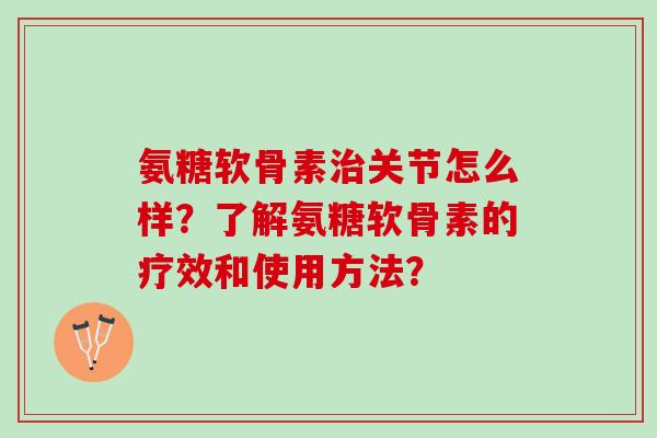 氨糖软骨素治关节怎么样？了解氨糖软骨素的疗效和使用方法？