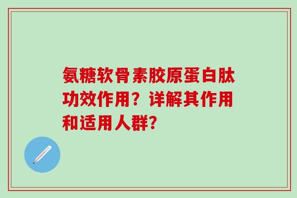 氨糖软骨素胶原蛋白肽功效作用？详解其作用和适用人群？
