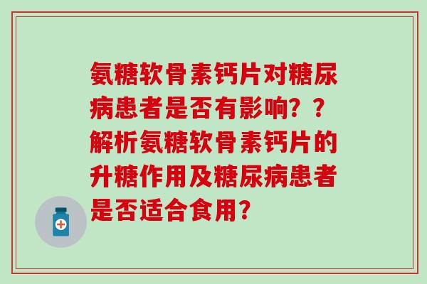 氨糖软骨素钙片对患者是否有影响？？解析氨糖软骨素钙片的升糖作用及患者是否适合食用？