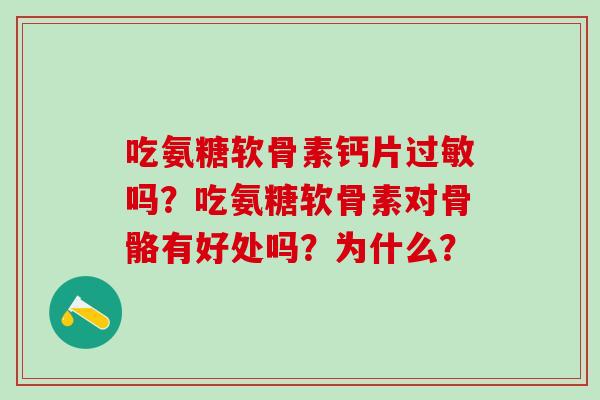 吃氨糖软骨素钙片吗？吃氨糖软骨素对骨骼有好处吗？为什么？